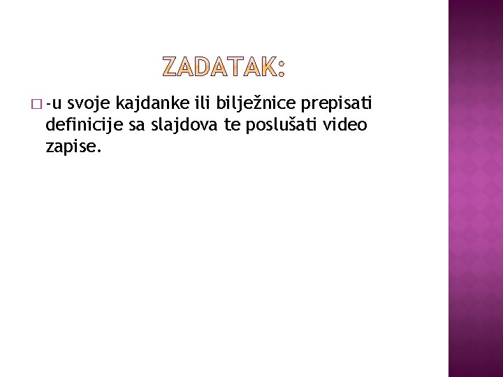 � -u svoje kajdanke ili bilježnice prepisati definicije sa slajdova te poslušati video zapise.