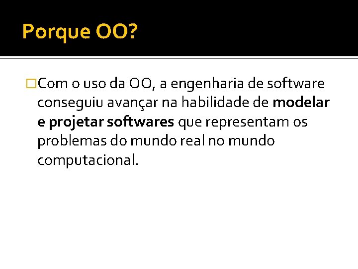 Porque OO? �Com o uso da OO, a engenharia de software conseguiu avançar na