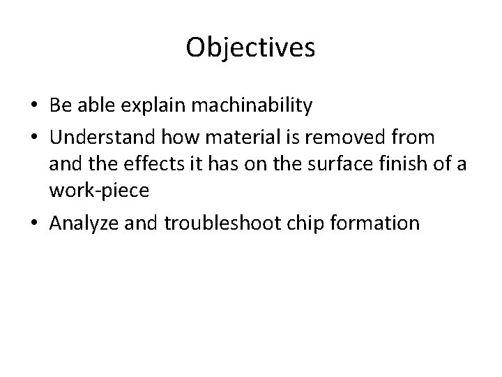 Objectives • Be able explain machinability • Understand how material is removed from and