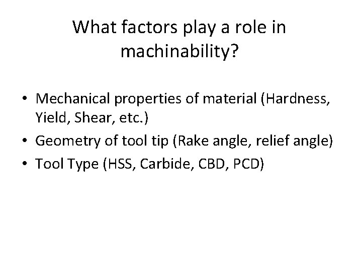 What factors play a role in machinability? • Mechanical properties of material (Hardness, Yield,