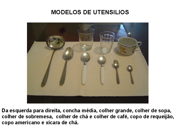 MODELOS DE UTENSILIOS Da esquerda para direita, concha média, colher grande, colher de sopa,