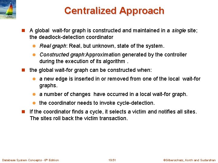 Centralized Approach A global wait-for graph is constructed and maintained in a single site;