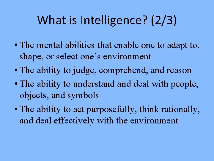 What is Intelligence? (2/3) • The mental abilities that enable one to adapt to,