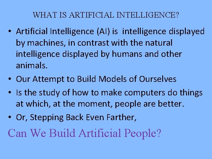 WHAT IS ARTIFICIAL INTELLIGENCE? • Artificial Intelligence (AI) is intelligence displayed by machines, in