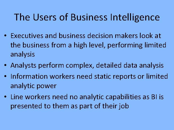 The Users of Business Intelligence • Executives and business decision makers look at the