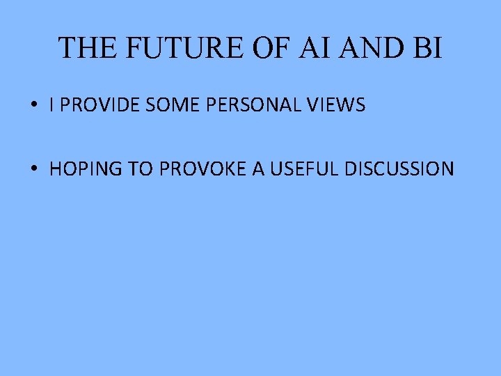 THE FUTURE OF AI AND BI • I PROVIDE SOME PERSONAL VIEWS • HOPING THE FUTURE OF AI AND BI • I PROVIDE SOME PERSONAL VIEWS • HOPING