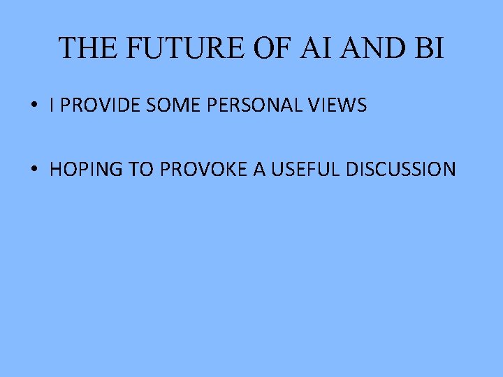 THE FUTURE OF AI AND BI • I PROVIDE SOME PERSONAL VIEWS • HOPING