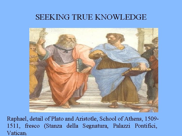 SEEKING TRUE KNOWLEDGE Raphael, detail of Plato and Aristotle, School of Athens, 15091511, fresco