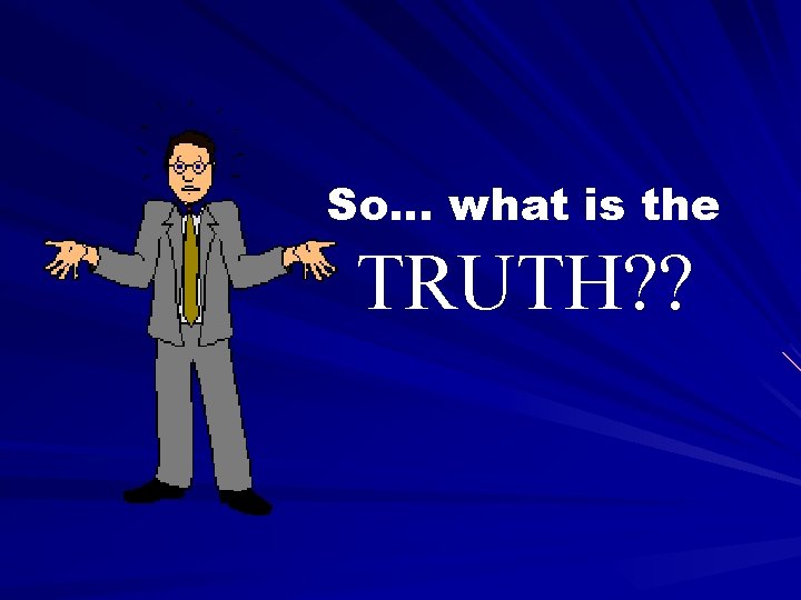 So… what is the TRUTH? ? 