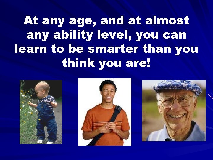 At any age, and at almost any ability level, you can learn to be