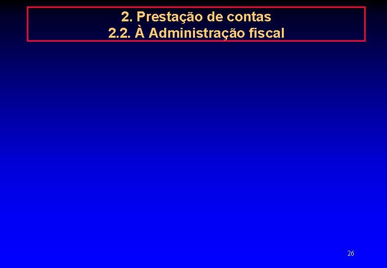 2. Prestação de contas 2. 2. À Administração fiscal 26 