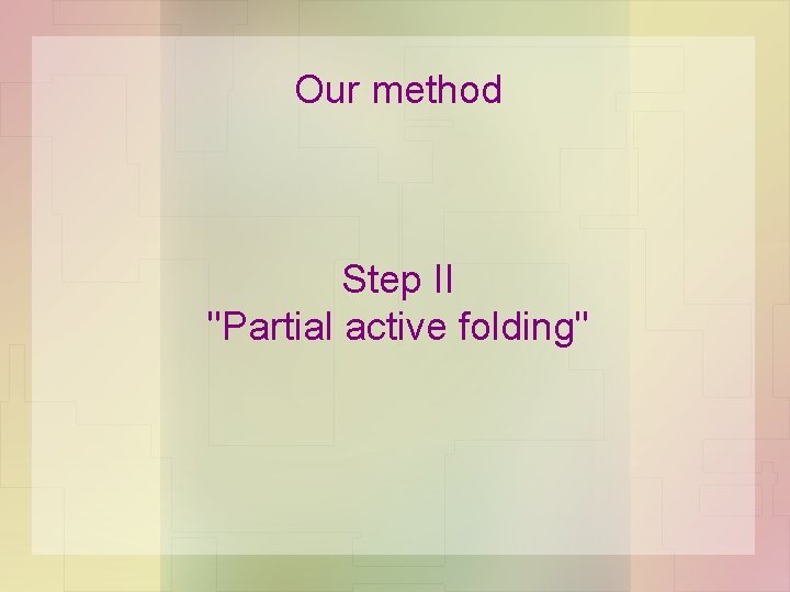 Our method Step II "Partial active folding" Our method Step II "Partial active folding"