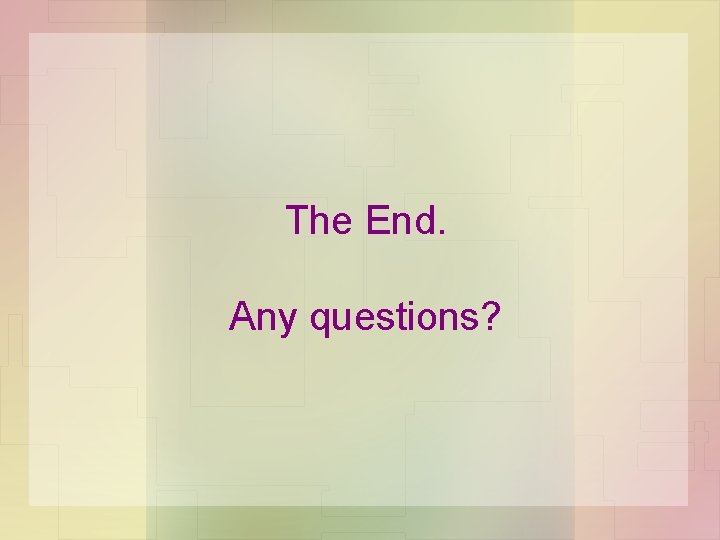 The End. Any questions? The End. Any questions?