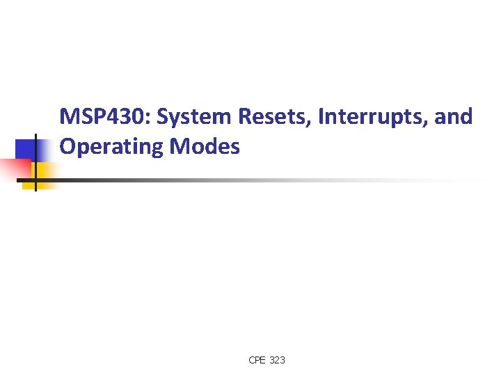 MSP 430: System Resets, Interrupts, and Operating Modes CPE 323 