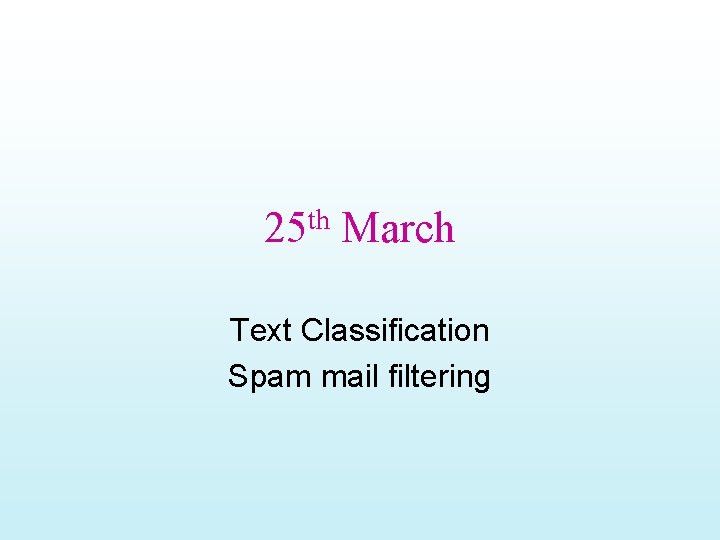 25 th March Text Classification Spam mail filtering 