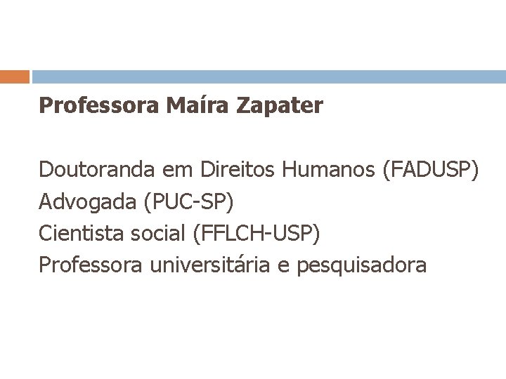 Professora Maíra Zapater Doutoranda em Direitos Humanos (FADUSP) Advogada (PUC-SP) Cientista social (FFLCH-USP) Professora