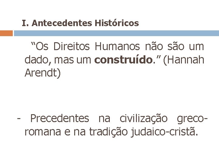  I. Antecedentes Históricos “Os Direitos Humanos não são um dado, mas um construído.