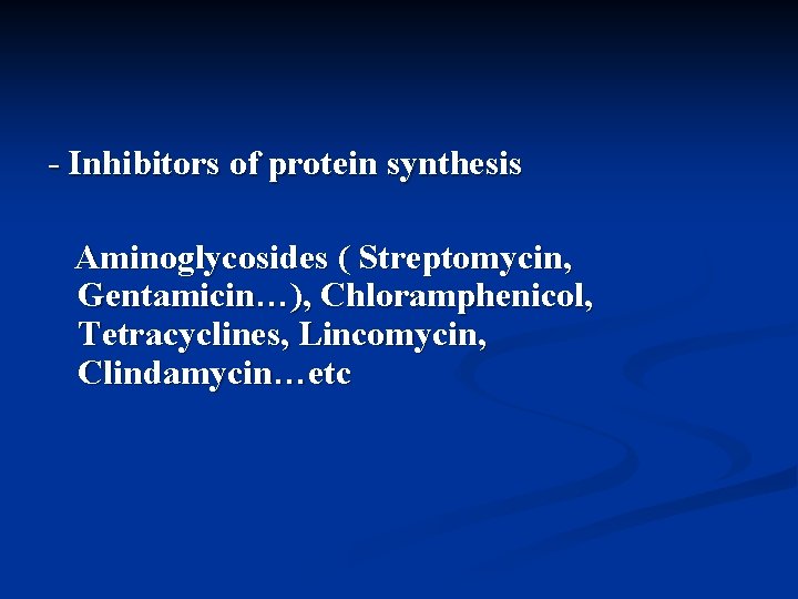 - Inhibitors of protein synthesis Aminoglycosides ( Streptomycin, Gentamicin…), Chloramphenicol, Tetracyclines, Lincomycin, Clindamycin…etc 