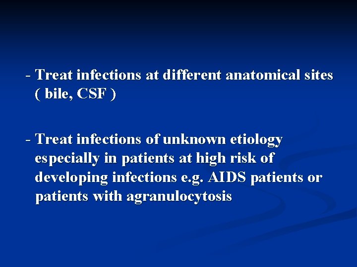 - Treat infections at different anatomical sites ( bile, CSF ) - Treat infections