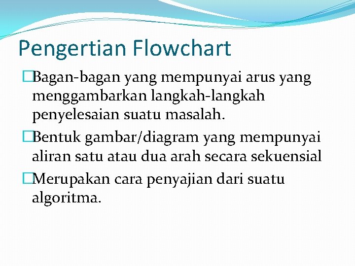 Pengertian Flowchart �Bagan-bagan yang mempunyai arus yang menggambarkan langkah-langkah penyelesaian suatu masalah. �Bentuk gambar/diagram Pengertian Flowchart �Bagan-bagan yang mempunyai arus yang menggambarkan langkah-langkah penyelesaian suatu masalah. �Bentuk gambar/diagram