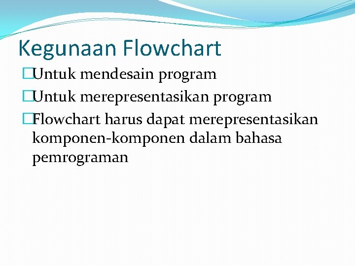 Kegunaan Flowchart �Untuk mendesain program �Untuk merepresentasikan program �Flowchart harus dapat merepresentasikan komponen-komponen dalam