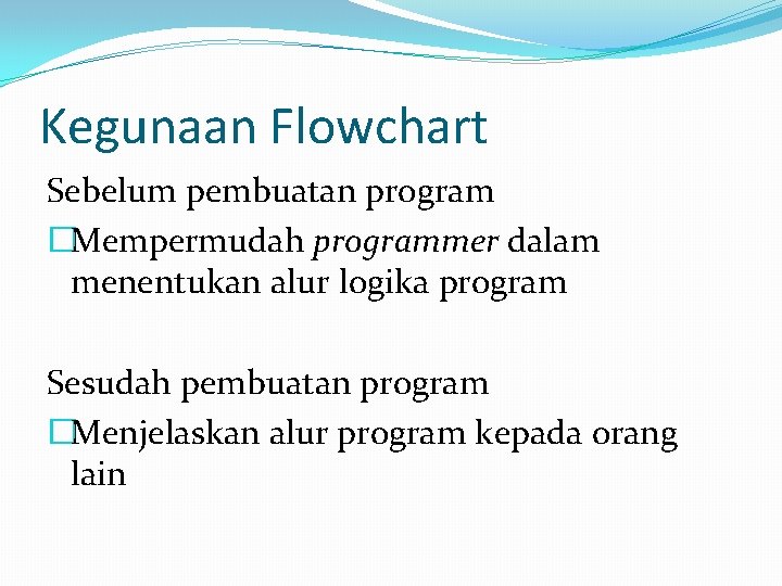 Kegunaan Flowchart Sebelum pembuatan program �Mempermudah programmer dalam menentukan alur logika program Sesudah pembuatan