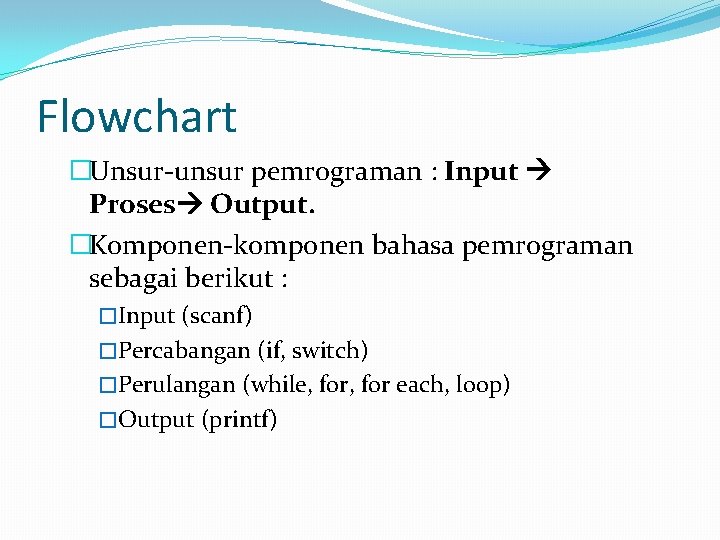 Flowchart �Unsur-unsur pemrograman : Input Proses Output. �Komponen-komponen bahasa pemrograman sebagai berikut : �Input