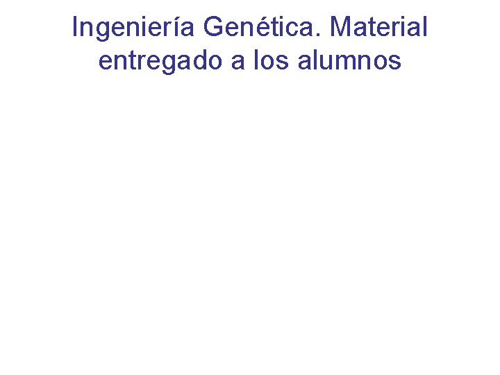 Ingeniería Genética. Material entregado a los alumnos 