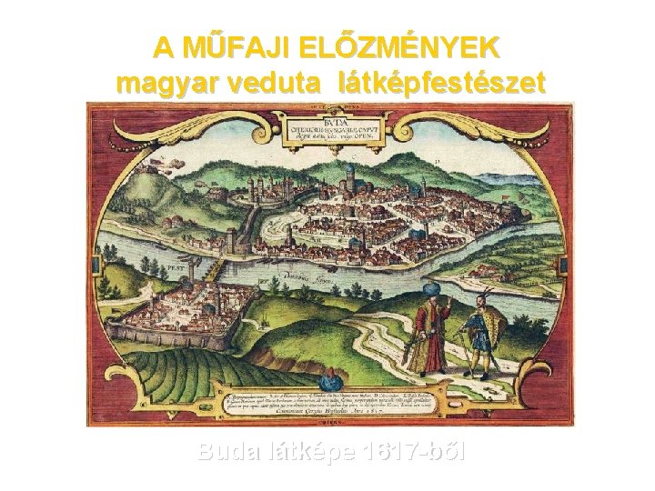 A MŰFAJI ELŐZMÉNYEK magyar veduta látképfestészet Buda látképe 1617 -ből 