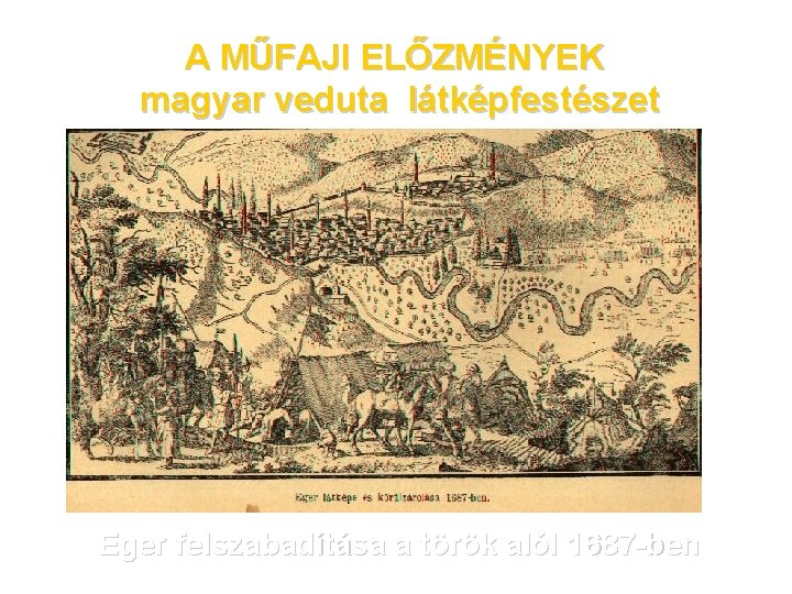 A MŰFAJI ELŐZMÉNYEK magyar veduta látképfestészet Eger felszabadítása a török alól 1687 -ben 
