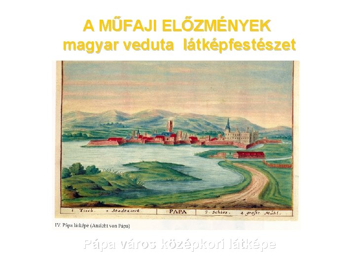 A MŰFAJI ELŐZMÉNYEK magyar veduta látképfestészet Pápa város középkori látképe 
