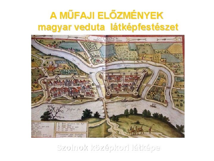 A MŰFAJI ELŐZMÉNYEK magyar veduta látképfestészet Szolnok középkori látképe 