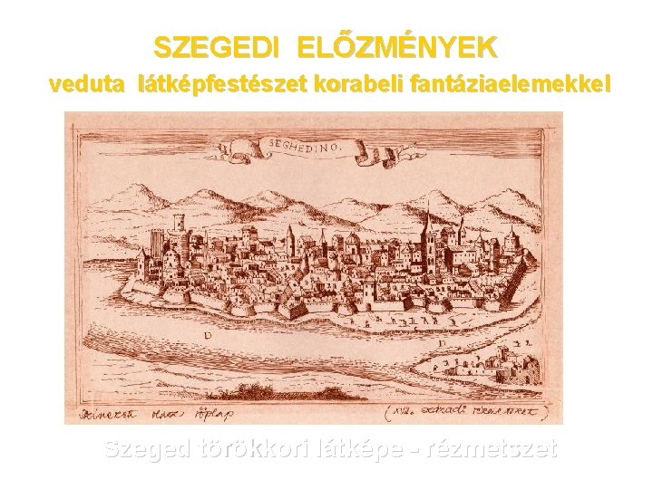 SZEGEDI ELŐZMÉNYEK veduta látképfestészet korabeli fantáziaelemekkel Szeged törökkori látképe - rézmetszet 