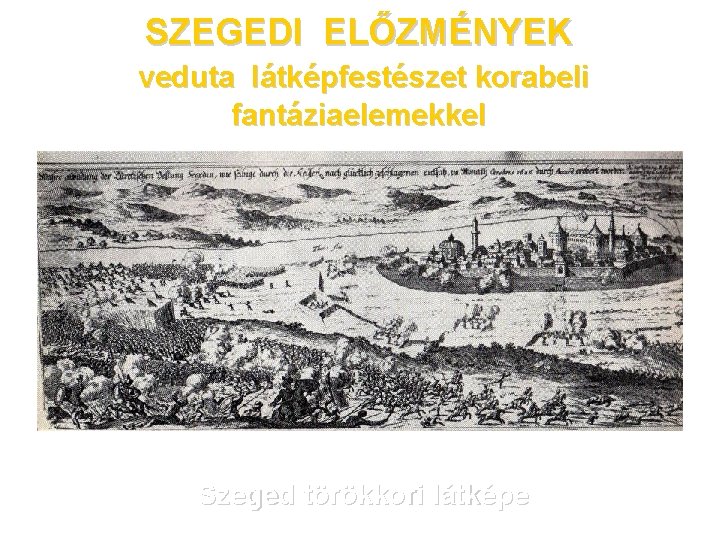 SZEGEDI ELŐZMÉNYEK veduta látképfestészet korabeli fantáziaelemekkel Szeged törökkori látképe 