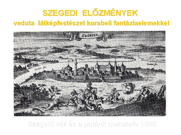 SZEGEDI ELŐZMÉNYEK veduta látképfestészet korabeli fantáziaelemekkel Szegedi vár és a palánk metszete 1686 