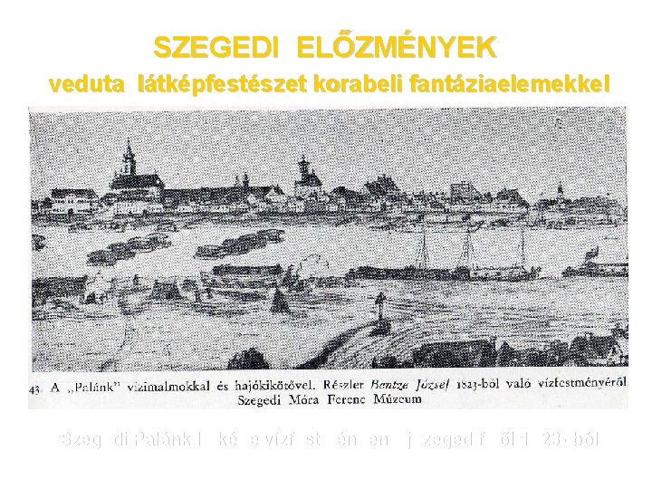 SZEGEDI ELŐZMÉNYEK veduta látképfestészet korabeli fantáziaelemekkel Szegedi Palánk látképe vízfestményen Újszeged felől 1823 -
