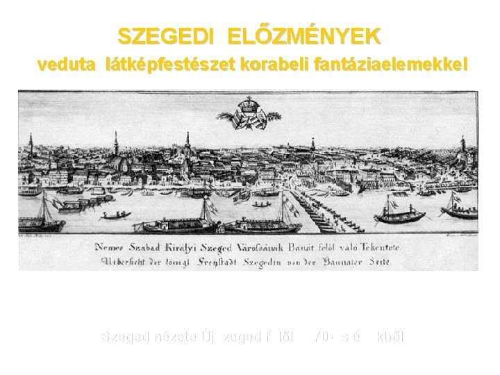SZEGEDI ELŐZMÉNYEK veduta látképfestészet korabeli fantáziaelemekkel Szeged nézete Újszeged felől 1870 -as évekből 