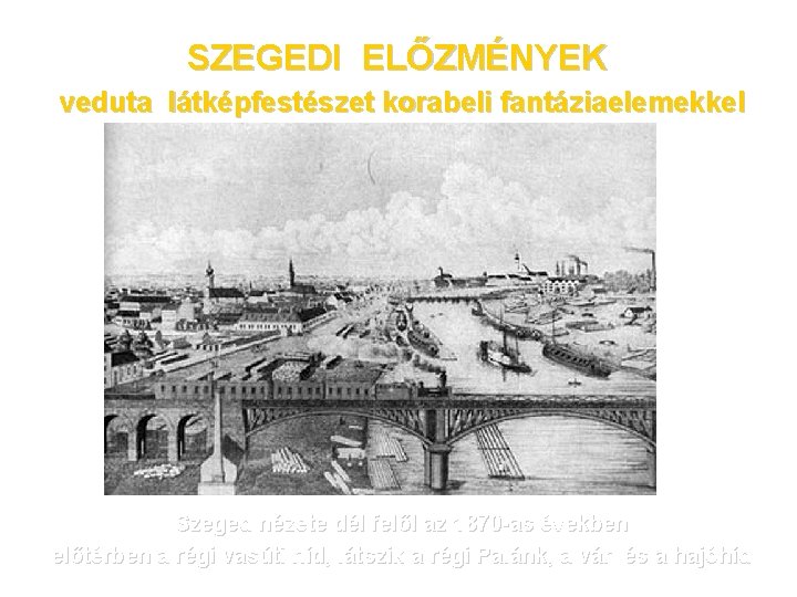 SZEGEDI ELŐZMÉNYEK veduta látképfestészet korabeli fantáziaelemekkel Szeged nézete dél felől az 1870 -as években