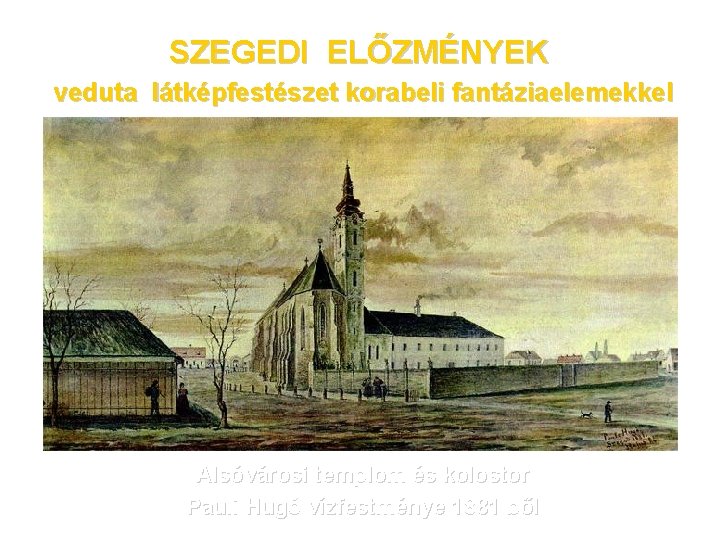 SZEGEDI ELŐZMÉNYEK veduta látképfestészet korabeli fantáziaelemekkel Alsóvárosi templom és kolostor Pauli Hugó vízfestménye 1881