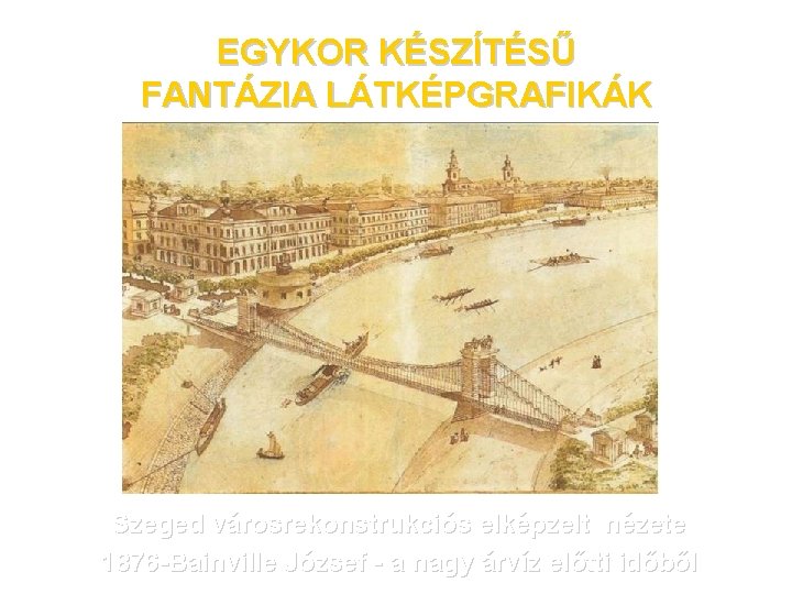 EGYKOR KÉSZÍTÉSŰ FANTÁZIA LÁTKÉPGRAFIKÁK Szeged városrekonstrukciós elképzelt nézete 1876 -Bainville József - a nagy