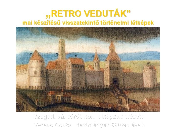 „RETRO VEDUTÁK” mai készítésű visszatekintő történelmi látképek Szegedi vár török kori elképzelt nézete Veress