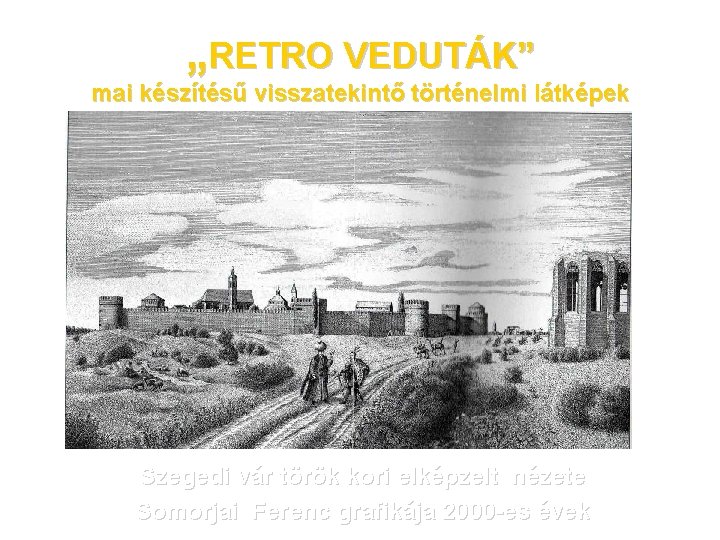 „RETRO VEDUTÁK” mai készítésű visszatekintő történelmi látképek Szegedi vár török kori elképzelt nézete Somorjai
