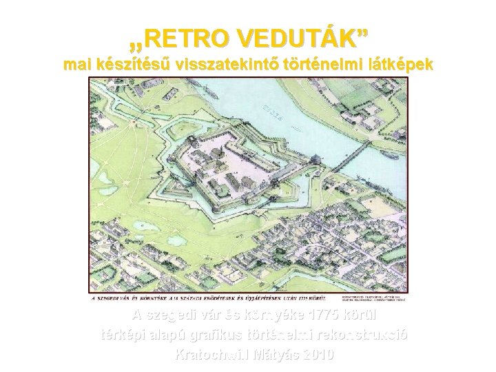 „RETRO VEDUTÁK” mai készítésű visszatekintő történelmi látképek A szegedi vár és környéke 1775 körül