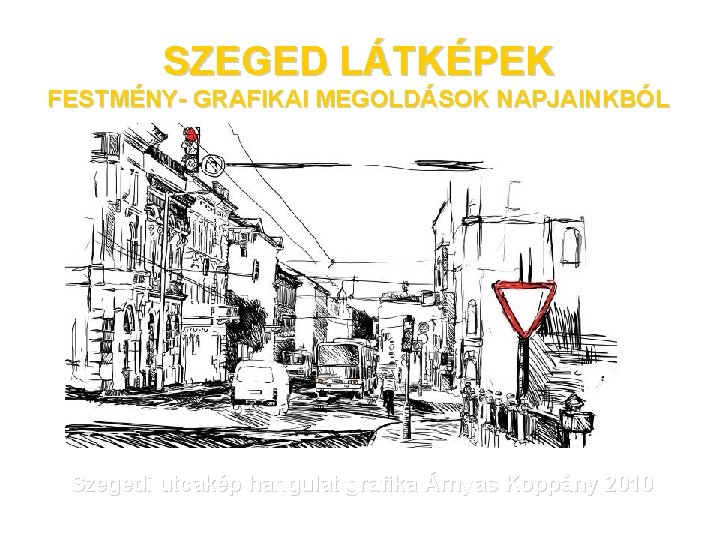 SZEGED LÁTKÉPEK FESTMÉNY- GRAFIKAI MEGOLDÁSOK NAPJAINKBÓL Szegedi utcakép hangulat grafika Árnyas Koppány 2010 