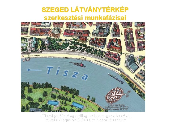 SZEGED LÁTVÁNYTÉRKÉP szerkesztési munkafázisai a Tiszai partfalat egyedileg kellett megszerkeszteni, mivel a magas vízállású