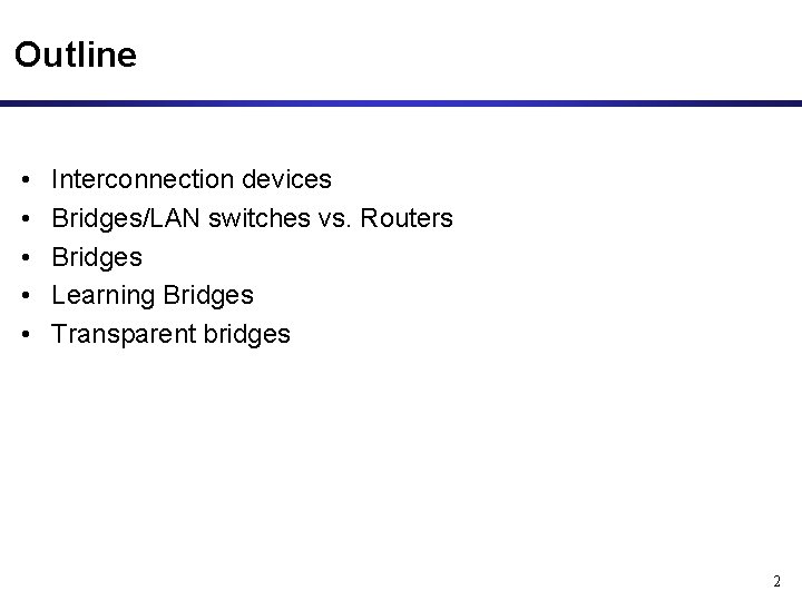 Outline • • • Interconnection devices Bridges/LAN switches vs. Routers Bridges Learning Bridges Transparent