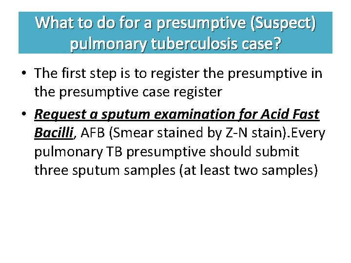 What to do for a presumptive (Suspect) pulmonary tuberculosis case? • The first step