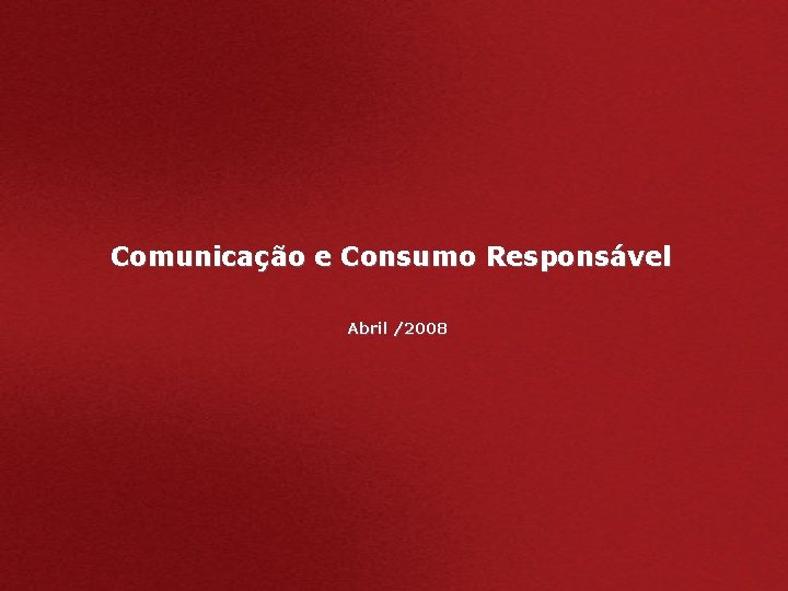 Comunicação e Consumo Responsável Abril /2008 