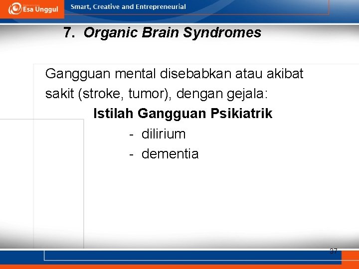 7. Organic Brain Syndromes Gangguan mental disebabkan atau akibat sakit (stroke, tumor), dengan gejala: