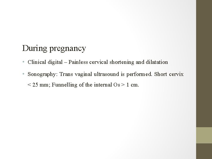 During pregnancy • Clinical digital – Painless cervical shortening and dilatation • Sonography: Trans